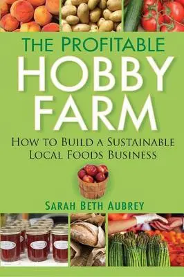 Výnosná hobby farma: Ako vybudovať udržateľný podnik s miestnymi potravinami - The Profitable Hobby Farm: How to Build a Sustainable Local Foods Business