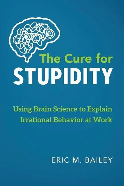 Liek na hlúposť: Veda o mozgu na vysvetlenie iracionálneho správania v práci - The Cure for Stupidity: Using Brain Science to Explain Irrational Behavior at Work