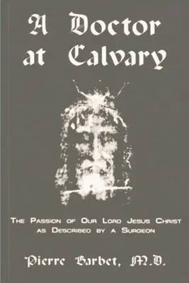 Lekár na Kalvárii: Umučenie nášho Pána Ježiša Krista, ako ho opísal chirurg - A Doctor at Calvary - The Passion of Our Lord Jesus Christ as Described by a Surgeon