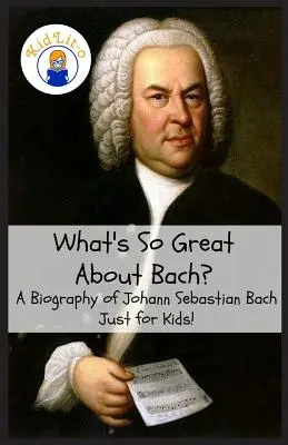 Čo je také skvelé na Bachovi? Životopis Johanna Sebastiana Bacha Len pre deti! - What's So Great About Bach?: A Biography of Johann Sebastian Bach Just for Kids!