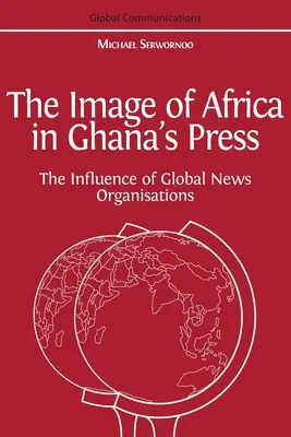 Obraz Afriky v ghanskej tlači: Vplyv medzinárodných tlačových agentúr - The Image of Africa in Ghana's Press: The Influence of International News Agencies