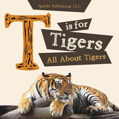 T is for Tigers (All About Tigers) - T is For Tigers (All About Tigers)
