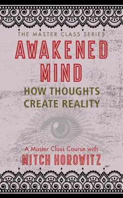 Prebudená myseľ (séria Master Class): Ako myšlienky vytvárajú realitu - Awakened Mind (Master Class Series): How Thoughts Create Reality