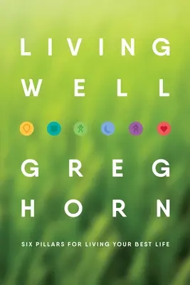 Žiť dobre: Šesť pilierov pre váš najlepší život - druhé vydanie - Living Well: Six Pillars for Living Your Best Life - Second Edition