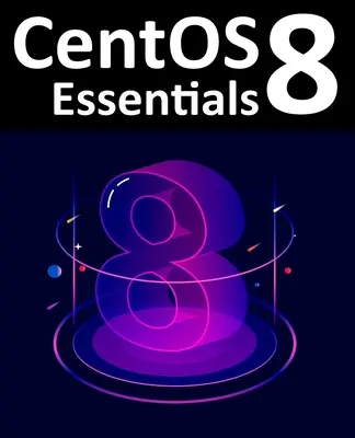 CentOS 8 Essentials: Naučte sa inštalovať, spravovať a nasadzovať systémy CentOS 8 - CentOS 8 Essentials: Learn to Install, Administer and Deploy CentOS 8 Systems