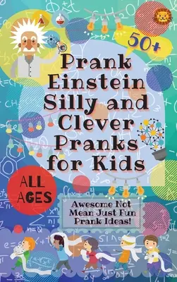 PrankEinstein Hlúpe a chytré vtipy pre deti: Úžasné nápady na žartíky, ktoré nie sú zlé, ale zábavné! - PrankEinstein Silly and Clever Pranks for Kids: Awesome Not Mean Just Fun Prank Ideas!