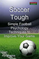 Soccer Tough: Jednoduché techniky futbalovej psychológie na zlepšenie vašej hry - Soccer Tough: Simple Football Psychology Techniques to Improve Your Game