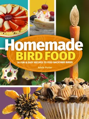 Domáce krmivo pre vtáky: 26 zábavných a jednoduchých receptov na kŕmenie vtákov na dvore - Homemade Bird Food: 26 Fun & Easy Recipes to Feed Backyard Birds