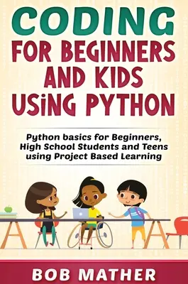 Kódovanie pre začiatočníkov a deti s využitím jazyka Python: Základy Pythonu pre začiatočníkov, stredoškolákov a tínedžerov s využitím projektového vyučovania - Coding for Beginners and Kids Using Python: Python Basics for Beginners, High School Students and Teens Using Project Based Learning