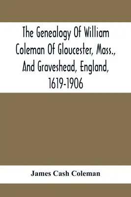 Genealógia Williama Colemana z Gloucesteru, Mass. a Gravesheadu, Anglicko, 1619-1906 - The Genealogy Of William Coleman Of Gloucester, Mass., And Graveshead, England, 1619-1906