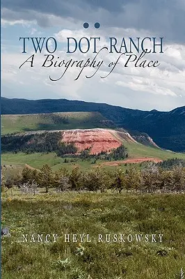 Ranč Two Dot, životopis miesta - Two Dot Ranch, A Biography of Place