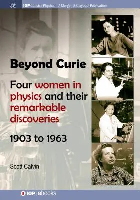 Za hranicami Curieovej: Štyri ženy vo fyzike a ich pozoruhodné objavy v rokoch 1903 až 1963 - Beyond Curie: Four Women in Physics and Their Remarkable Discoveries, 1903 to 1963