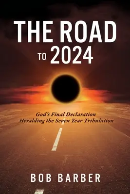 Cesta do roku 2024: Kniha: Božie posledné vyhlásenie ohlasujúce sedemročné súženie - The Road to 2024: God's Final Declaration Heralding the Seven Year Tribulation