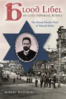 Krvná pomluva v neskorom cárskom Rusku: Rituálna vražda v procese s Mendelom Beilisom - Blood Libel in Late Imperial Russia: The Ritual Murder Trial of Mendel Beilis