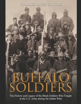 Buffalo Soldiers: Buffalo Soldiers: História a odkaz černošských vojakov, ktorí bojovali v americkej armáde počas indiánskych vojen - Buffalo Soldiers: The History and Legacy of the Black Soldiers Who Fought in the U.S. Army during the Indian Wars