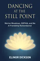 Tanec v nehybnom bode: Marion Woodman, SOPHIA a ja - spomienky na priateľstvo - Dancing At The Still Point: Marion Woodman, SOPHIA, and Me - A Friendship Remembered