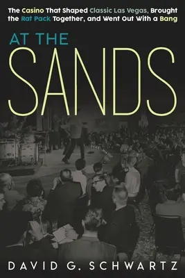 Na pieskoch: Kasíno, ktoré formovalo klasické Las Vegas, dalo dohromady skupinu Rat Pack a skončilo s veľkou pompou - At the Sands: The Casino That Shaped Classic Las Vegas, Brought the Rat Pack Together, and Went Out With a Bang