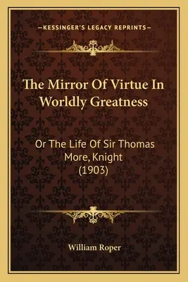 Zrkadlo cnosti vo svetskej veľkosti: alebo život sira Thomasa Mora, rytiera (1903) - The Mirror of Virtue in Worldly Greatness: Or the Life of Sir Thomas More, Knight (1903)