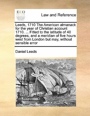 Leeds, 1710 American Almanack for the Year of Christian Account 1710. ... prispôsobený 40 stupňom zemepisnej šírky a päťhodinovému západnému poludníku - Leeds, 1710 the American Almanack for the Year of Christian Account 1710. ... Fitted to the Latitude of 40 Degrees, and a Meridian of Five Hours West
