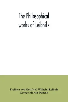 Leibnitzove filozofické diela: Monadológia, Nový systém prírody, Princípy prírody a milosti, Listy Clarkovi, Vyvrátenie - The philosophical works of Leibnitz: comprising the Monadology, New system of nature, Principles of nature and of grace, Letters to Clarke, Refutation