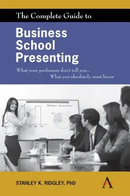 Kompletný sprievodca prezentovaním na obchodných školách: Čo vám profesori nepovedia... Čo rozhodne musíte vedieť - The Complete Guide to Business School Presenting: What Your Professors Don't Tell You... What You Absolutely Must Know