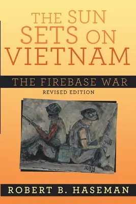 The Sun Sets On Vietnam; The Firebase War, Revised Edition (Slnko zapadá nad Vietnamom; Vojna na ohňovej základni, revidované vydanie): Vojna na palebnej základni - The Sun Sets On Vietnam; The Firebase War, Revised Edition: The Firebase War