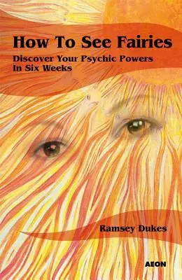 Ako vidieť víly: Objavte svoje psychické schopnosti za šesť týždňov - How to See Fairies: Discover Your Psychic Powers in Six Weeks