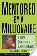 Mentorovaná milionárom: Miloš Milionár: Majstrovské stratégie superúspešných ľudí - Mentored by a Millionaire: Master Strategies of Super Achievers