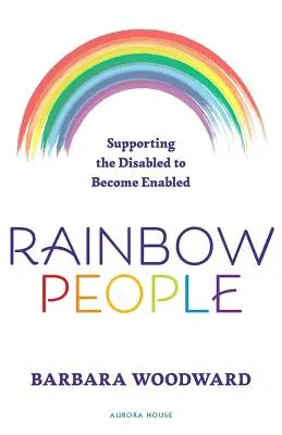 Dúhoví ľudia - Podpora zdravotne postihnutých, aby sa stali schopnými: Skutočné príbehy o posilnení postavenia zdravotne postihnutých - Rainbow People - Supporting the Disabled to Become Enabled: True stories of empowerment for the disabled