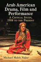 Arabská americká dráma, film a predstavenie: A Critical Study, 1908 to the Present - Arab American Drama, Film and Performance: A Critical Study, 1908 to the Present