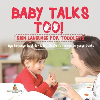 Baby Talks Too! Znaková reč pre batoľatá - Kniha znakovej reči pre deti - Detské knihy o cudzích jazykoch - Baby Talks Too! Sign Language for Toddlers - Sign Language Book for Kids - Children's Foreign Language Books