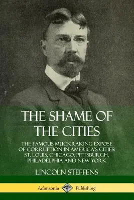 Hanba miest: Slávne muckrakingové odhalenie korupcie v amerických mestách: Louis, Chicaga, Pittsburghu, Philadelphie a New Y - The Shame of the Cities: The Famous Muckraking Expose of Corruption in America's Cities: St. Louis, Chicago, Pittsburgh, Philadelphia and New Y