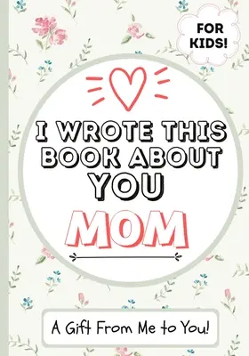 Túto knihu som napísal o tebe, mami: Vyplňte prázdnu darčekovú knihu pre výnimočnú mamu - ideálna pre deti - 7 x 10 palcov - I Wrote This Book About You Mom: A Child's Fill in The Blank Gift Book For Their Special Mom - Perfect for Kid's - 7 x 10 inch