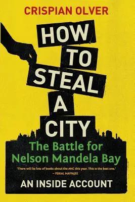Ako ukradnúť mesto: Bitka o Nelson Mandela Bay: An Inside Account (Vnútorný účet) - How to Steal a City: The Battle for Nelson Mandela Bay: An Inside Account