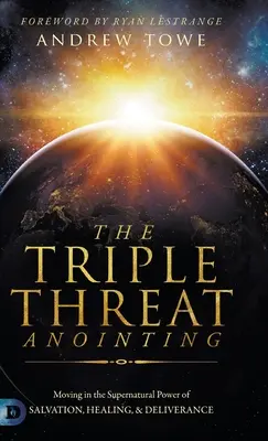 Pomazanie trojitou hrozbou: Hnutie v nadprirodzenej moci spasenia, uzdravenia a vyslobodenia - The Triple Threat Anointing: Moving in the Supernatural Power of Salvation, Healing and Deliverance
