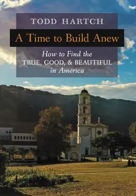 Čas budovať odznova: Ako nájsť v Amerike to pravé, dobré a krásne - A Time to Build Anew: How to Find the True, Good, and Beautiful in America