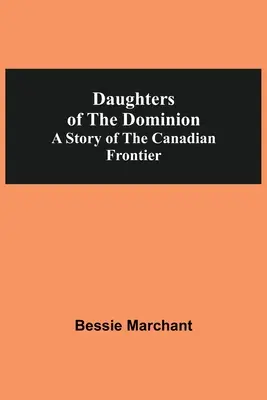 Dcéry domínia Príbeh kanadského pohraničia - Daughters Of The Dominion A Story Of The Canadian Frontier