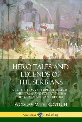 Hrdinské príbehy a legendy Srbov: Zbierka srbského folklóru, rozprávok a poézie s dejinami srbskej kultúry - Hero Tales and Legends of the Serbians: A Collection of Serbian Folklore, Fairy Tales and Poetry, with a History of Serbian Culture