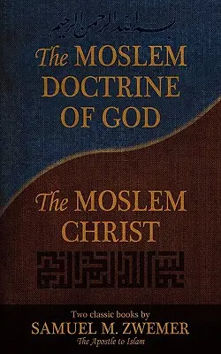 Moslimské učenie o Bohu a moslimský Kristus: Zwemer: Dve klasické knihy Samuela M. - The Moslem Doctrine of God and the Moslem Christ: Two Classics Books by Samuel M. Zwemer