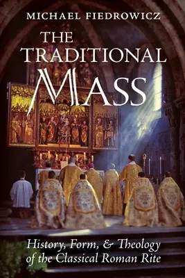 Tradičná omša: Tradičná omša: história, forma a teológia klasického rímskeho obradu - The Traditional Mass: History, Form, and Theology of the Classical Roman Rite
