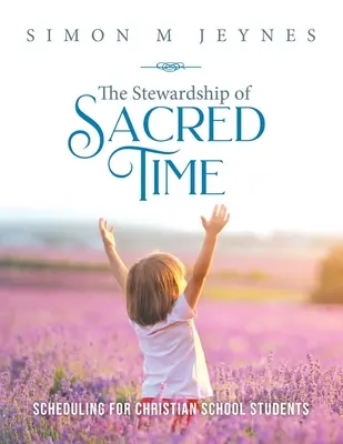 The Stewardship of Sacred Time: Scheduling for Christian School Students (Správcovstvo posvätného času: Rozvrhnutie hodín pre študentov kresťanských škôl) - The Stewardship of Sacred Time: Scheduling for Christian School Students