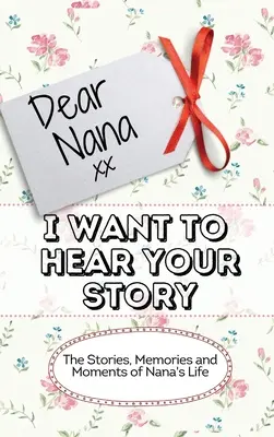Milá babička - chcem počuť tvoj príbeh: Príbehy, spomienky a momenty zo života babičky - Dear Nana - I Want To Hear Your Story: The Stories, Memories and Moments of Nana's Life