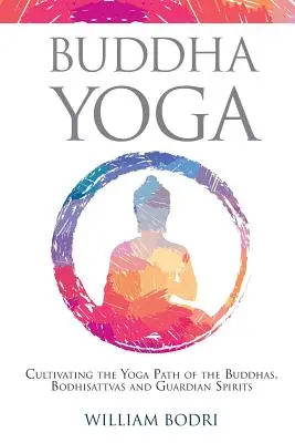 Buddha Yoga: Cultivating the Yoga Path of Buddhas, Bodhisattvas and Guardian Spirits - Buddha Yoga: Cultivating the Yoga Path of the Buddhas, Bodhisattvas and Guardian Spirits
