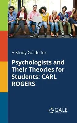 Študijná príručka psychológov a ich teórií pre študentov: Carl Rogers - A Study Guide for Psychologists and Their Theories for Students: Carl Rogers
