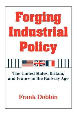 Kovanie priemyselnej politiky: Spojené štáty, Veľká Británia a Francúzsko v ére železníc - Forging Industrial Policy: The United States, Britain, and France in the Railway Age