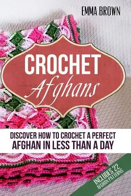 Háčkované afgány: Ako si uháčkovať dokonalý afgán za menej ako jeden deň - Crochet Afghans: Discover How to Crochet a Perfect Afghan in Less Than a Day
