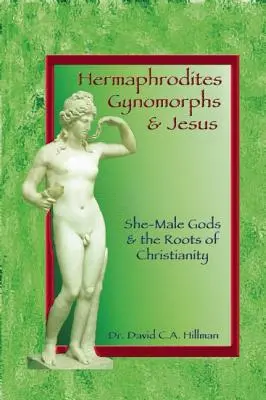 Hermafroditi, gynomorfovia a Ježiš: Mužskí bohovia a korene kresťanstva - Hermaphrodites, Gynomorphs and Jesus: She-Male Gods and the Roots of Christianity