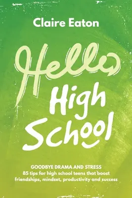 Dobrý deň, vysoká škola: Zbohom, dráma a stres. 85 tipov pre stredoškolákov, ktoré podporujú priateľstvá, myslenie, produktivitu a úspech - Hello High School: Goodbye Drama and Stress, 85 tips for high school teens that boost friendships, mindset, productivity and success