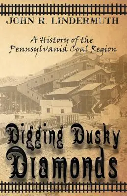 Kopanie tmavých diamantov: História uhoľného regiónu v Pensylvánii - Digging Dusky Diamonds: A History of the Pennsylvania Coal Region