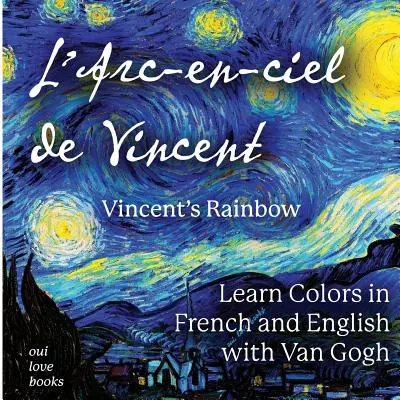L'Arc-En-Ciel de Vincent / Vincentova dúha: Učte sa farby vo francúzštine a angličtine s Van Goghom - L'Arc-En-Ciel de Vincent / Vincent's Rainbow: Learn Colors in French and English with Van Gogh